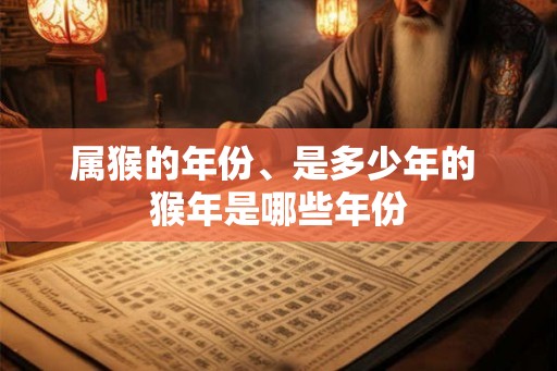 属猴的年份、是多少年的 猴年是哪些年份