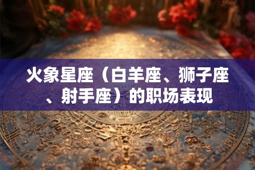 火象星座（白羊座、狮子座、射手座）的职场表现