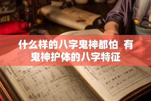 什么样的八字鬼神都怕  有鬼神护体的八字特征