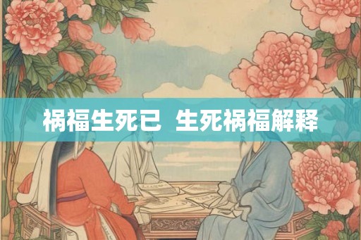 祸福生死已  生死祸福解释