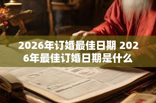 2026年订婚最佳日期 2026年最佳订婚日期是什么 2026年订婚最佳日期 2026年最佳订婚日期是什么