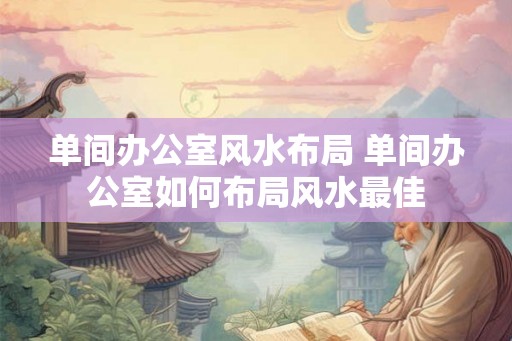 单间办公室风水布局 单间办公室如何布局风水最佳