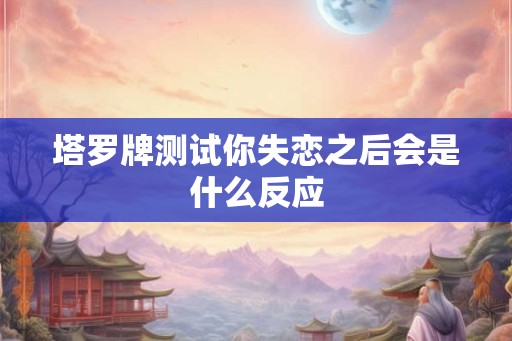 塔罗牌测试你失恋之后会是什么反应