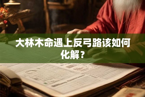 大林木命遇上反弓路该如何化解？
