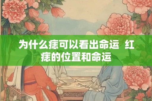 为什么痣可以看出命运 红痣的位置和命运 为什么痣可以看出命运 红痣的位置和命运