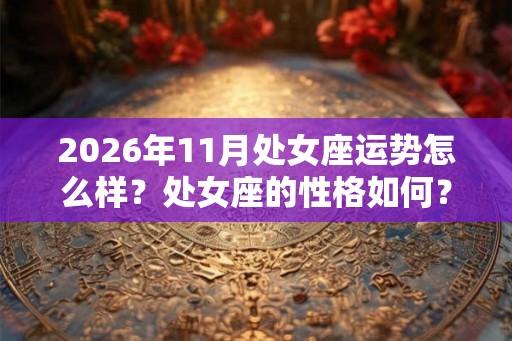 2026年11月处女座运势怎么样?处女座的性格如何? 2026年11月处女座运势怎么样?处女座的性格如何?
