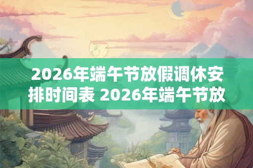 2026年端午节放假调休安排时间表 2026年端午节放假时间表公布了吗