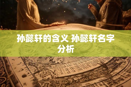 孙懿轩的含义 孙懿轩名字分析