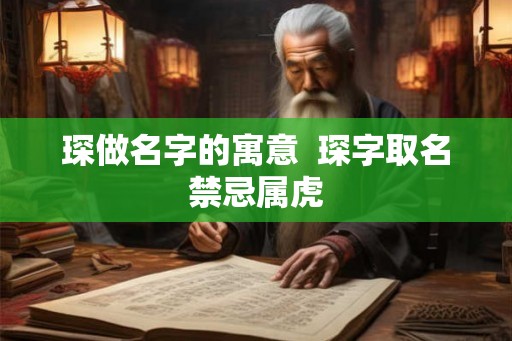 琛做名字的寓意  琛字取名禁忌属虎