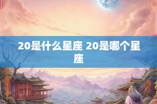 20是什么星座 20是哪个星座