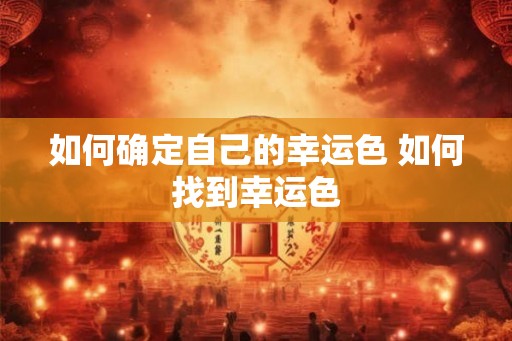 如何确定自己的幸运色 如何找到幸运色 如何确定自己的幸运色 如何找到幸运色