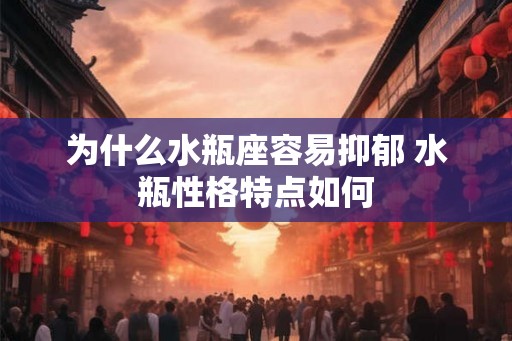 为什么水瓶座容易抑郁 水瓶性格特点如何 为什么水瓶座容易抑郁 水瓶性格特点如何