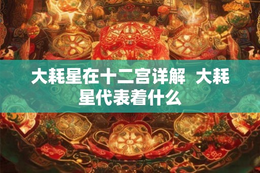 大耗星在十二宫详解  大耗星代表着什么