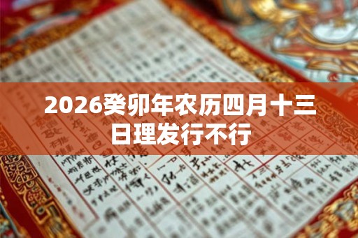 2026癸卯年农历四月十三日理发行不行