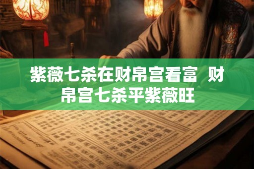 紫薇七杀在财帛宫看富  财帛宫七杀平紫薇旺