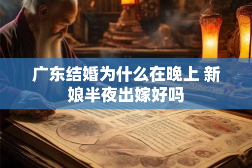 广东结婚为什么在晚上 新娘半夜出嫁好吗