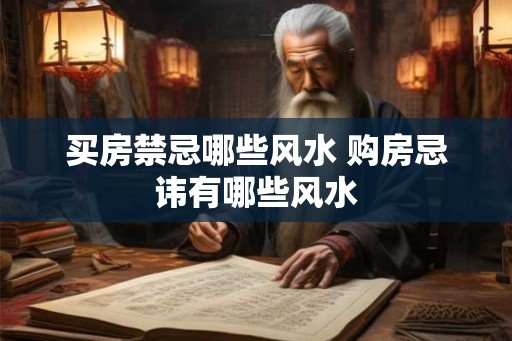 买房禁忌哪些风水 购房忌讳有哪些风水