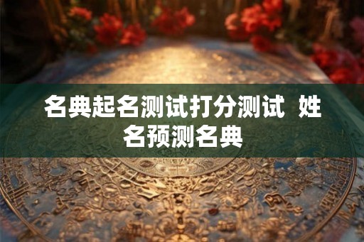名典起名测试打分测试  姓名预测名典