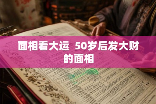 面相看大运  50岁后发大财的面相