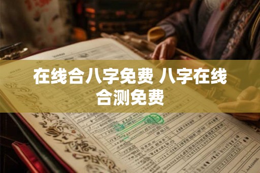 在线合八字免费 八字在线合测免费 在线合八字免费 八字在线合测免费