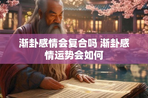 渐卦感情会复合吗 渐卦感情运势会如何