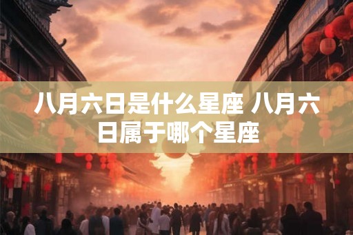 八月六日是什么星座 八月六日属于哪个星座