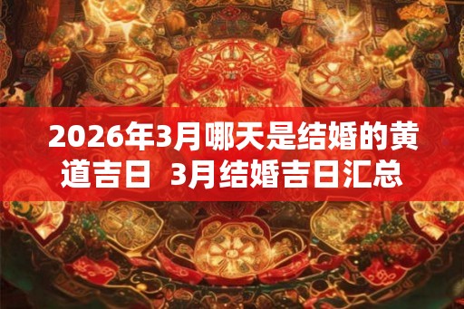 2026年3月哪天是结婚的黄道吉日  3月结婚吉日汇总
