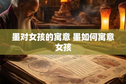 墨对女孩的寓意 墨如何寓意女孩 墨对女孩的寓意 墨如何寓意女孩