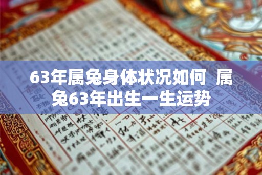 63年属兔身体状况如何  属兔63年出生一生运势