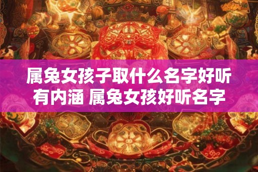 属兔女孩子取什么名字好听有内涵 属兔女孩好听名字推荐