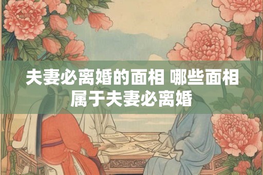 夫妻必离婚的面相 哪些面相属于夫妻必离婚