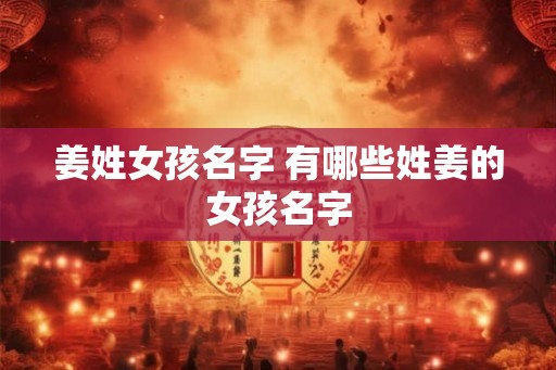 姜姓女孩名字 有哪些姓姜的女孩名字 姜姓女孩名字 有哪些姓姜的女孩名字