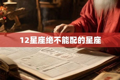 12星座绝不能配的星座