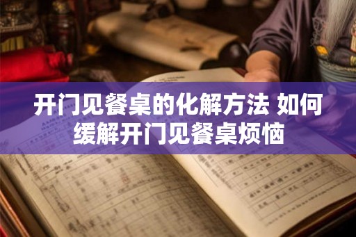 开门见餐桌的化解方法 如何缓解开门见餐桌烦恼