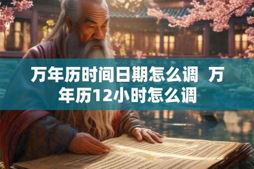 万年历时间日期怎么调  万年历12小时怎么调