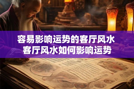 容易影响运势的客厅风水 客厅风水如何影响运势