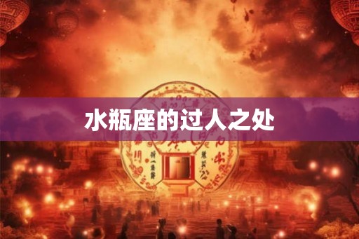 水瓶座的过人之处 水瓶座的过人之处