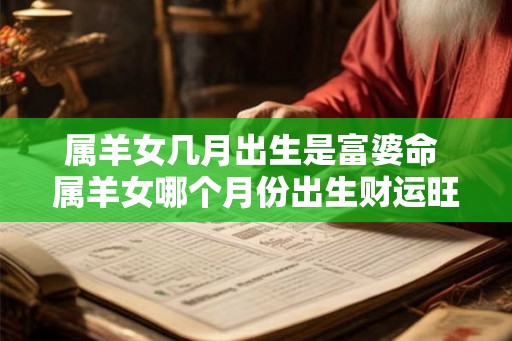 属羊女几月出生是富婆命 属羊女哪个月份出生财运旺