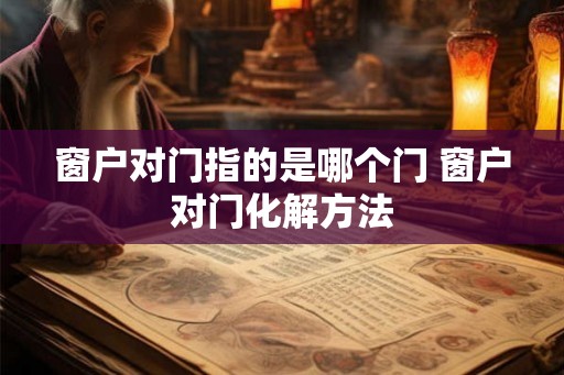 窗户对门指的是哪个门 窗户对门化解方法