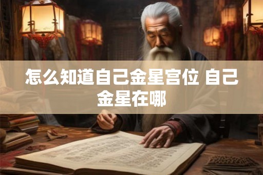 怎么知道自己金星宫位 自己金星在哪