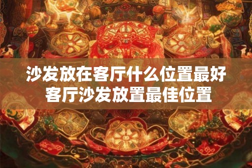 沙发放在客厅什么位置最好 客厅沙发放置最佳位置