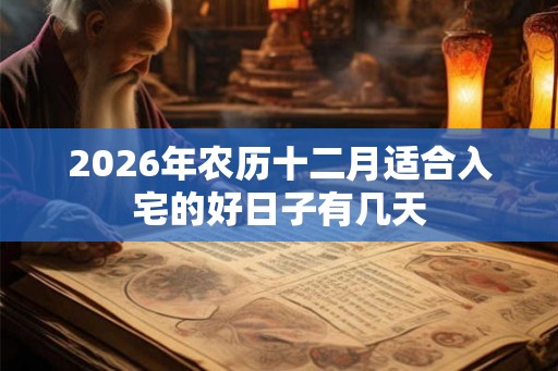 2026年农历十二月适合入宅的好日子有几天
