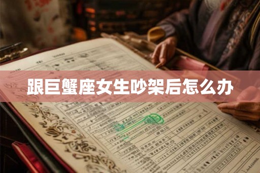 跟巨蟹座女生吵架后怎么办