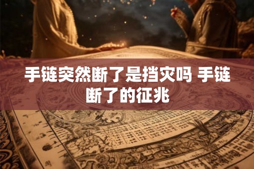 手链突然断了是挡灾吗 手链断了的征兆