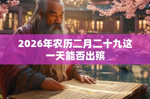 2026年农历二月二十九这一天能否出殡