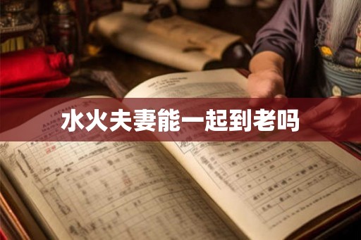 水火夫妻能一起到老吗
