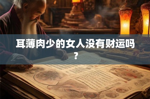 耳薄肉少的女人没有财运吗？