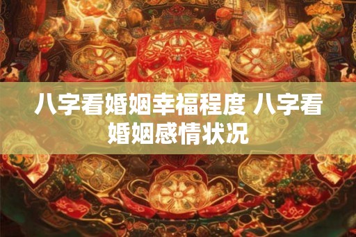 八字看婚姻幸福程度 八字看婚姻感情状况