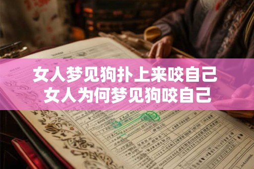 女人梦见狗扑上来咬自己 女人为何梦见狗咬自己 女人梦见狗扑上来咬自己 女人为何梦见狗咬自己