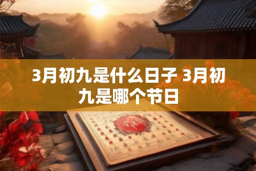 3月初九是什么日子 3月初九是哪个节日